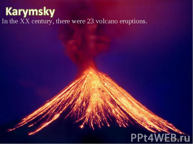 In the XX century, there were 23 volcano eruptions. In the XX century, there were 23 volcano eruptions.