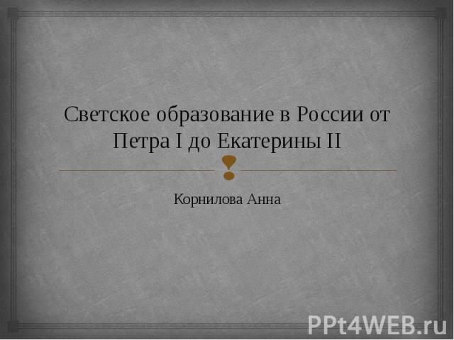 Светское образование в России от Петра I до Екатерины II Корнилова Анна