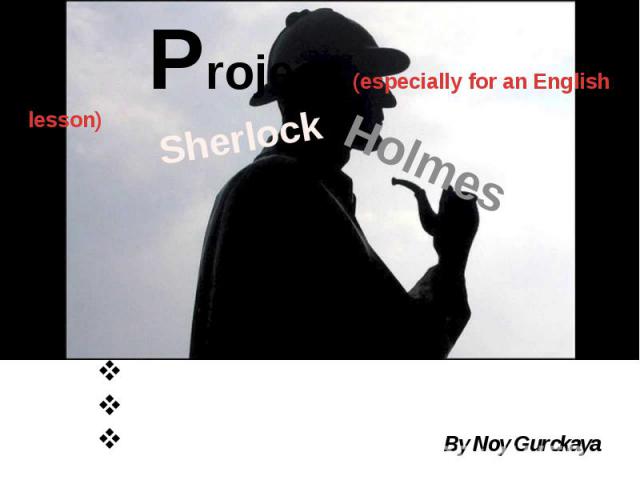Sherlock Holmes Project (especially for an English lesson) By Noy Gurckaya