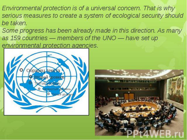 Environmental protection is of a universal concern. That is why serious measures to create a system of ecological security should be taken. Some progress has been already made in this direction. As many as 159 countries — members of the UNO — have s…