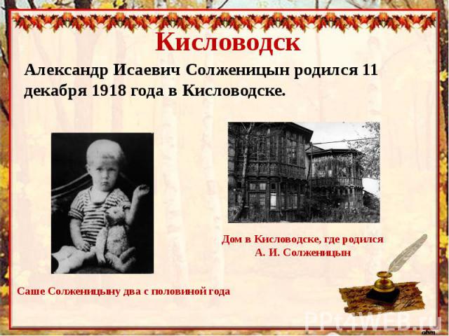 КисловодскАлександр Исаевич Солженицын родился 11 декабря 1918 года в Кисловодске.