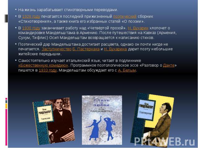 На жизнь зарабатывает стихотворными переводами.В 1928 году печатается последний прижизненный поэтический сборник «Стихотворения», а также книга его избранных статей «О поэзии».В 1930 году заканчивает работу над «Четвёртой прозой». Н. Бухарин хлопоче…