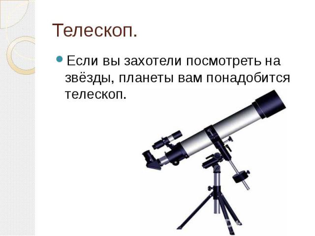 Телескоп. Если вы захотели посмотреть на звёзды, планеты вам понадобится телескоп.