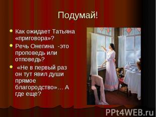 Подумай! Как ожидает Татьяна «приговора»? Речь Онегина -это проповедь или отпове