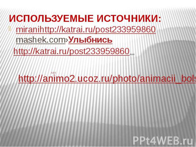 ИСПОЛЬЗУЕМЫЕ ИСТОЧНИКИ: miranihttp://katrai.ru/post233959860mashek.com›Улыбнись
