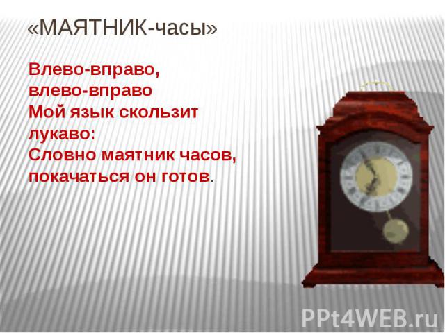 «МАЯТНИК-часы»Влево-вправо,влево-вправоМой язык скользитлукаво:Словно маятник часов, покачаться он готов.