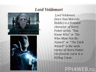 Lord Voldemort  Lord Voldemort (born Tom Marvolo Riddle) is a fictional characte