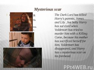 Mysterious scar The Dark Lord has killed Harry's parents, James and Lily , but b
