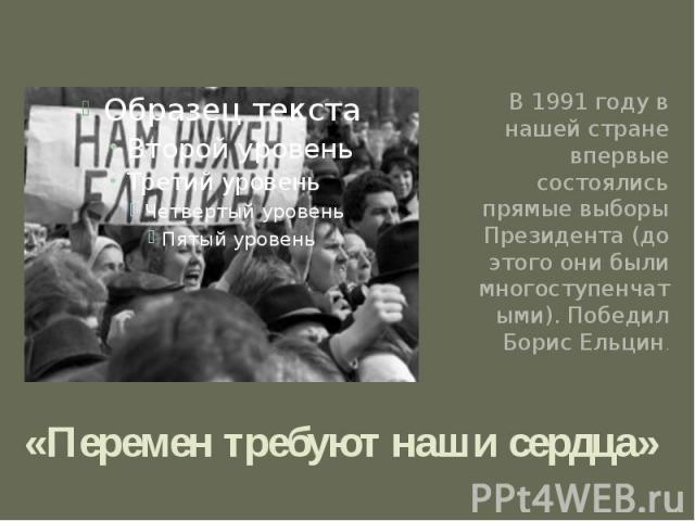 «Перемен требуют наши сердца» В 1991 году в нашей стране впервые состоялись прямые выборы Президента (до этого они были многоступенчатыми). Победил Борис Ельцин.