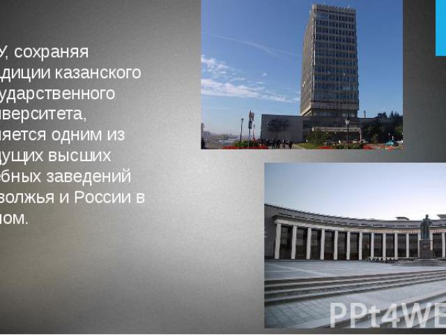 КФУ, сохраняя традиции казанского государственного университета, является одним из ведущих высших учебных заведений Поволжья и России в целом.