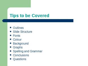 Tips to be CoveredOutlinesSlide StructureFontsColourBackgroundGraphsSpelling and