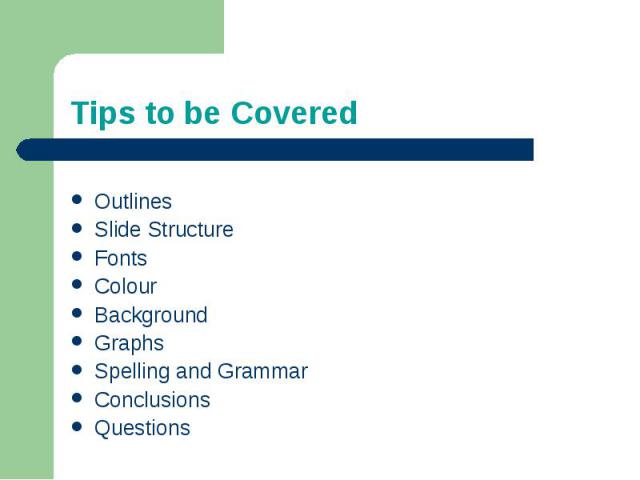 Tips to be CoveredOutlinesSlide StructureFontsColourBackgroundGraphsSpelling and GrammarConclusionsQuestions