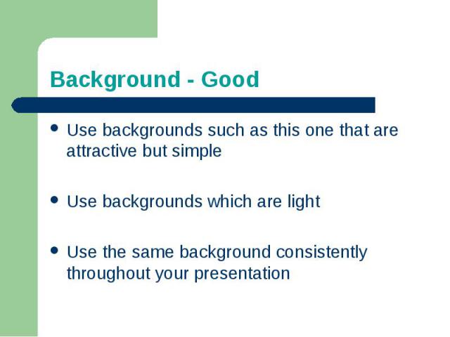 Background - GoodUse backgrounds such as this one that are attractive but simpleUse backgrounds which are lightUse the same background consistently throughout your presentation