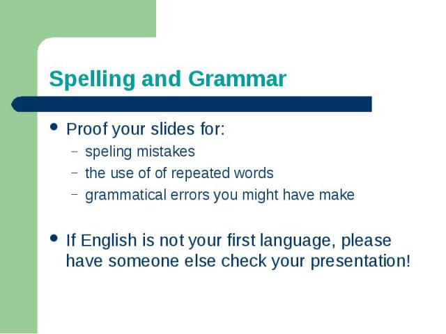 Spelling and GrammarProof your slides for:speling mistakesthe use of of repeated wordsgrammatical errors you might have make If English is not your first language, please have someone else check your presentation!