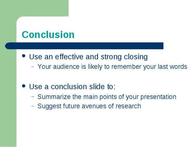 ConclusionUse an effective and strong closingYour audience is likely to remember your last wordsUse a conclusion slide to:Summarize the main points of your presentationSuggest future avenues of research