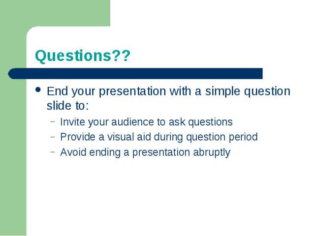 Questions??End your presentation with a simple question slide to:Invite your audience to ask questionsProvide a visual aid during question periodAvoid ending a presentation abruptly