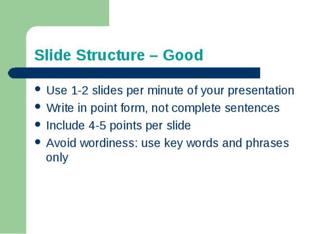 Slide Structure – GoodUse 1-2 slides per minute of your presentationWrite in point form, not complete sentencesInclude 4-5 points per slideAvoid wordiness: use key words and phrases only