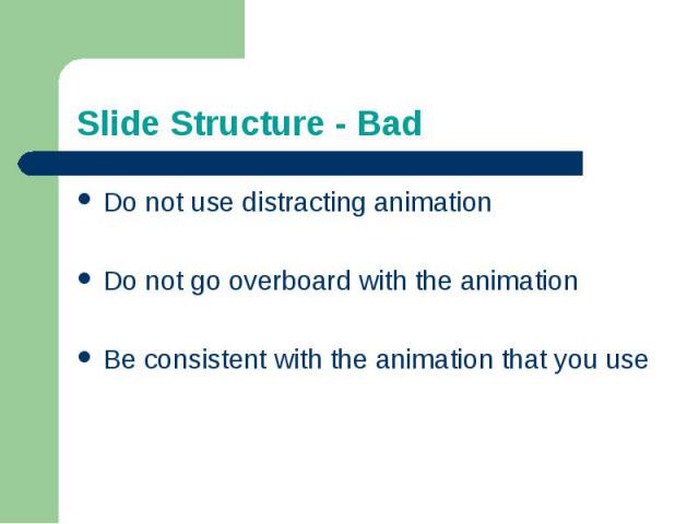 Slide Structure - BadDo not use distracting animationDo not go overboard with the animationBe consistent with the animation that you use