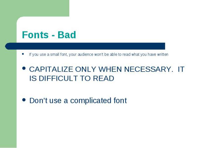Fonts - BadIf you use a small font, your audience won’t be able to read what you have writtenCAPITALIZE ONLY WHEN NECESSARY. IT IS DIFFICULT TO READDon’t use a complicated font