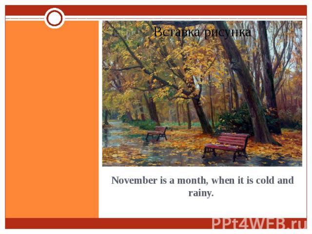 November is a month, when it is cold and rainy.
