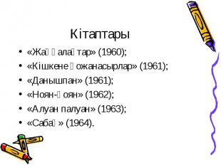 Кітаптары «Жаңғалақтар» (1960); «Кішкене қожанасырлар» (1961); «Данышпан» (1961)
