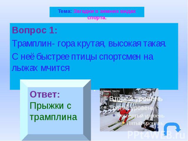 Тема: Загадки о зимних видах спорта.Вопрос 1:Трамплин- гора крутая, высокая такая. С неё быстрее птицы спортсмен на лыжах мчится