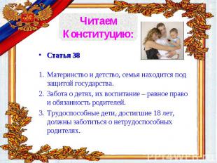 Статья 38 Материнство и детство, семья находится под защитой государства. Забота