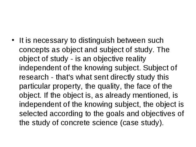 It is necessary to distinguish between such concepts as object and subject of study. The object of study - is an objective reality independent of the knowing subject. Subject of research - that's what sent directly study this particular property, th…