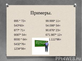 Примеры.895 * 72= 99.999* 11=543*60= 54.098* 54=877* 71= 90.876* 23=9087* 54= 67