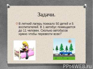 Задачи.В летний лагерь поехало 50 детей и 5 воспитателей. В 1 автобус помещается