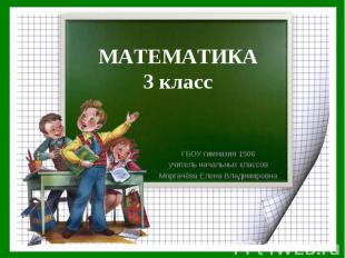 МАТЕМАТИКА 3 класс ГБОУ гимназия 1506 учитель начальных классов Моргачёва Елена