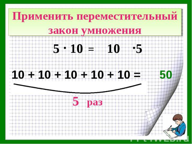 Применить переместительный закон умножения10 + 10 + 10 + 10 + 10 =10 + 10 + 10 + 10 + 10 =