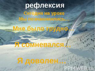 рефлексия Сегодня на уроке Мы познакомились… Мне было трудно… Я сомневался… Я до