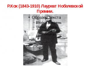 Р.Кох (1843-1910) Лауреат Нобелевской Премии.