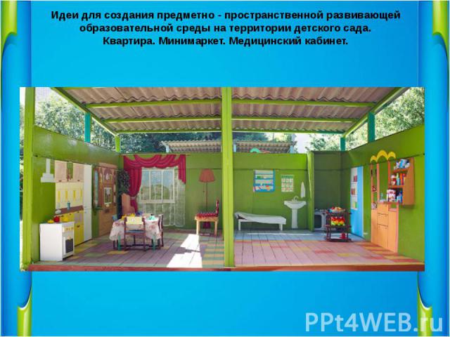 Идеи для создания предметно - пространственной развивающей образовательной среды на территории детского сада. Квартира. Минимаркет. Медицинский кабинет.