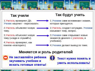 Меняется и роль родителейНе заставляйте ребенка заучивать учебник и искать готов