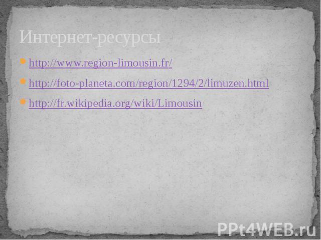 Интернет-ресурсы http://www.region-limousin.fr/ http://foto-planeta.com/region/1294/2/limuzen.html http://fr.wikipedia.org/wiki/Limousin