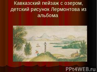 Кавказский пейзаж с озером, детский рисунок Лермонтова из альбома