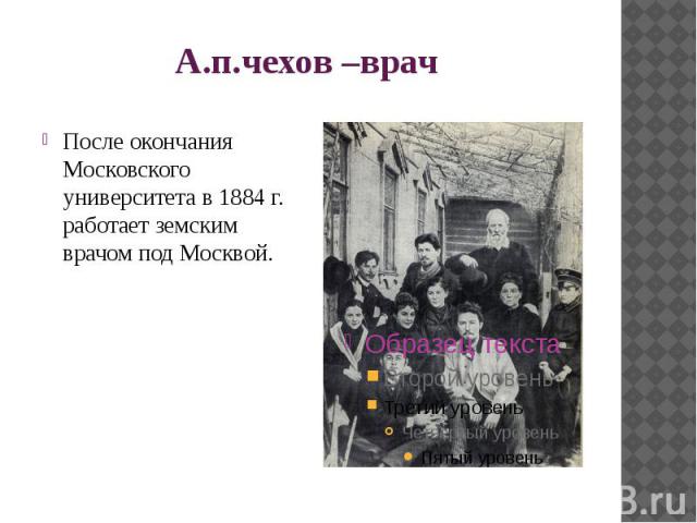 А.п.чехов –врач После окончания Московского университета в 1884 г. работает земским врачом под Москвой.