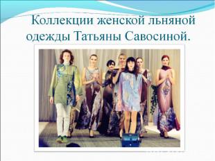 Коллекции женской льняной одежды Татьяны Савосиной.