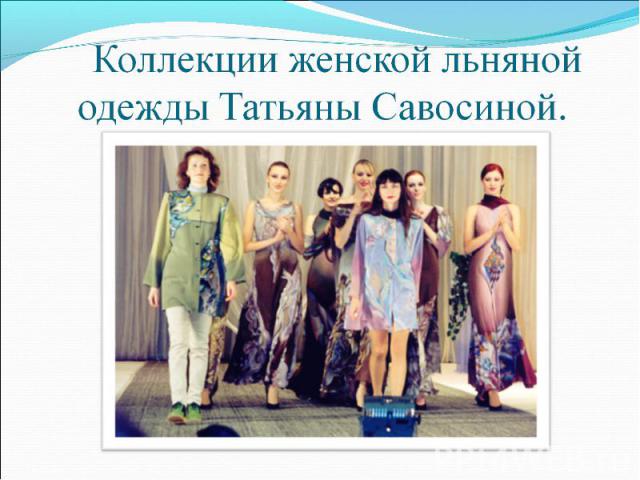Коллекции женской льняной одежды Татьяны Савосиной.
