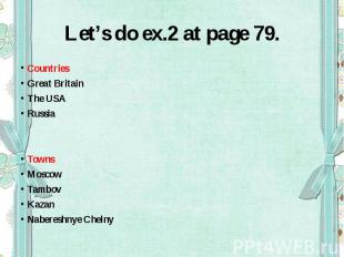 Let’s do ex.2 at page 79.CountriesGreat BritainThe USARussiaTownsMoscowTambovKaz