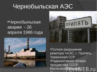 Чернобыльская АЭС Чернобыльская авария - 26 апреля 1986 годаПолное разрушение ре
