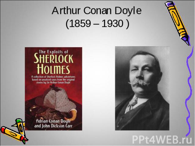 Arthur Conan Doyle (1859 – 1930 )