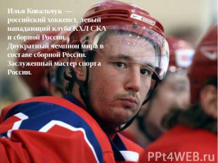 Илья Ковальчук  — российский хоккеист, левый нападающий клуба КХЛ СКА и сборной