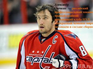 Александр Овечкин  — российский профессиональный хоккеист, правый крайний напада