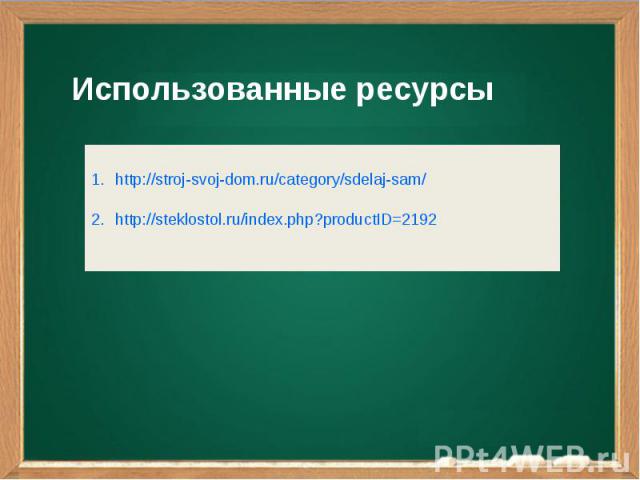 Использованные ресурсыttp://stroj-svoj-dom.ru/category/sdelaj-sam/http://steklostol.ru/index.php?productID=2192