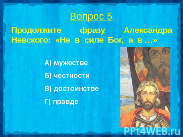 Продолжите фразу Александра Невского: «Не в силе Бог, а в …»