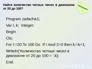 Найти количество четных чисел в диапазоне от 20 до 100?Program zadacha1;Var I, k