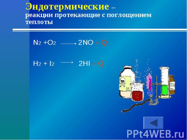 Эндотермические – реакции протекающие с поглощением теплотыN2 +O2 2NO – QH2 + I2 2HI – Q